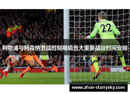 利物浦与阿森纳激战时刻揭晓各大重要战役时间安排
