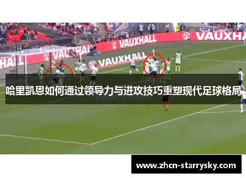 哈里凯恩如何通过领导力与进攻技巧重塑现代足球格局