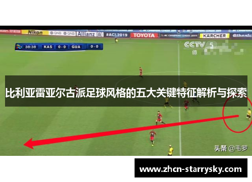 比利亚雷亚尔古派足球风格的五大关键特征解析与探索 比利亚雷亚尔古派足球风格的五大关键特征解析与探索