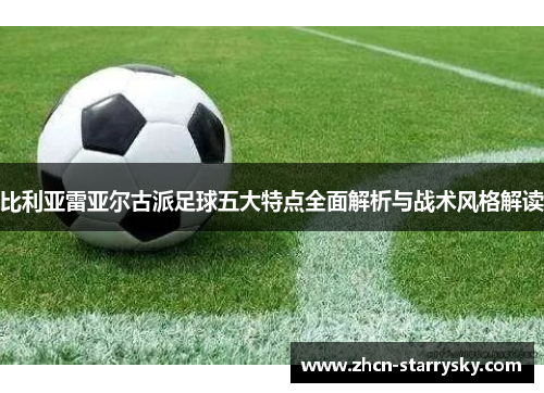 比利亚雷亚尔古派足球五大特点全面解析与战术风格解读