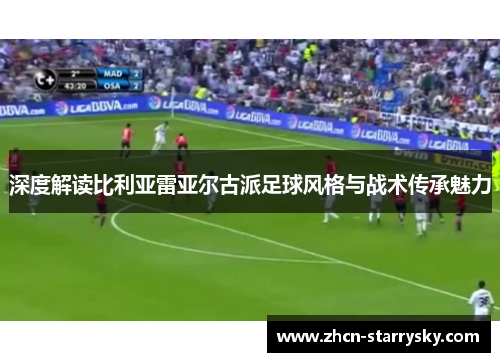 深度解读比利亚雷亚尔古派足球风格与战术传承魅力 深度解读比利亚雷亚尔古派足球风格与战术传承魅力