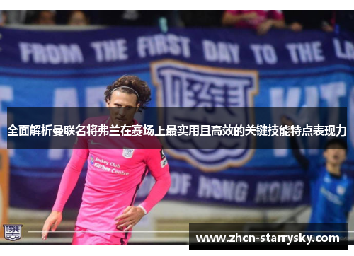 全面解析曼联名将弗兰在赛场上最实用且高效的关键技能特点表现力 全面解析曼联名将弗兰在赛场上最实用且高效的关键技能特点表现力