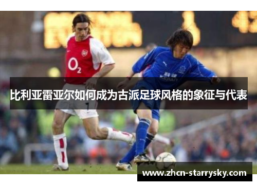 比利亚雷亚尔如何成为古派足球风格的象征与代表